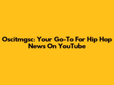 Oscitmgsc: Your Go-To For Hip Hop News On YouTube