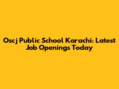 Oscj Public School Karachi: Latest Job Openings Today