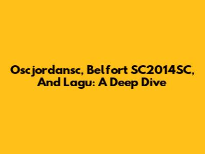 Oscjordansc, Belfort SC2014SC, And Lagu: A Deep Dive