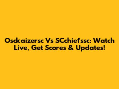 Osckaizersc Vs SCchiefssc: Watch Live, Get Scores & Updates!