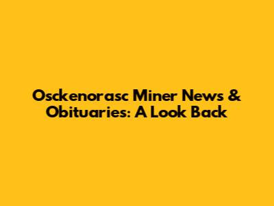 Osckenorasc Miner News & Obituaries: A Look Back