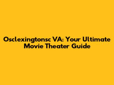 Osclexingtonsc VA: Your Ultimate Movie Theater Guide