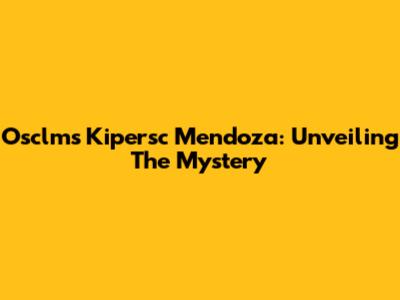 Osclms Kipersc Mendoza: Unveiling The Mystery