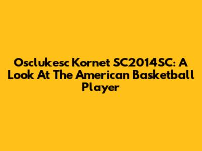 Osclukesc Kornet SC2014SC: A Look At The American Basketball Player