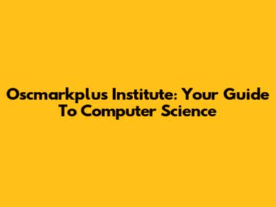 Oscmarkplus Institute: Your Guide To Computer Science
