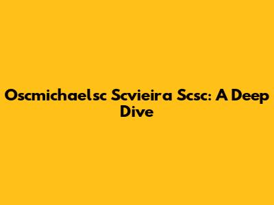 Oscmichaelsc Scvieira Scsc: A Deep Dive