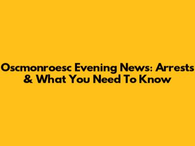 Oscmonroesc Evening News: Arrests & What You Need To Know