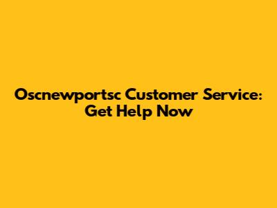 Oscnewportsc Customer Service: Get Help Now