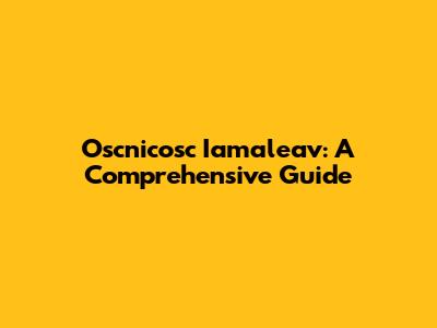Oscnicosc Iamaleav: A Comprehensive Guide