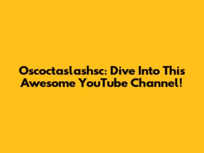 Oscoctaslashsc: Dive Into This Awesome YouTube Channel!