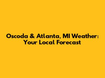 Oscoda & Atlanta, MI Weather: Your Local Forecast