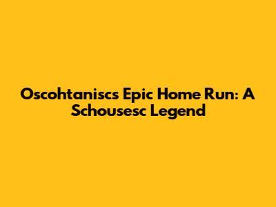 Oscohtanisc's Epic Home Run: A Schousesc Legend
