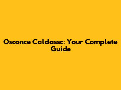 Osconce Caldassc: Your Complete Guide
