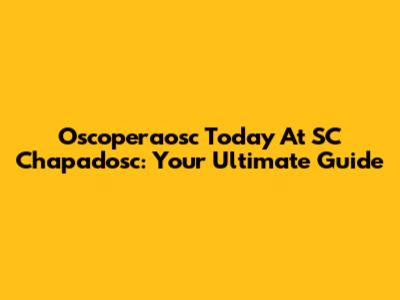 Oscoperaosc Today At SC Chapadosc: Your Ultimate Guide