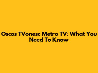 Oscos TVonesc Metro TV: What You Need To Know