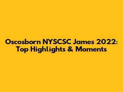 Oscosborn NYSCSC James 2022: Top Highlights & Moments