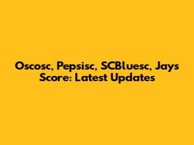 Oscosc, Pepsisc, SCBluesc, Jays Score: Latest Updates