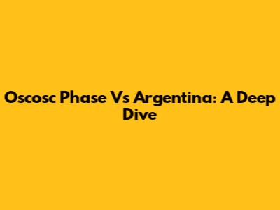 Oscosc Phase Vs Argentina: A Deep Dive