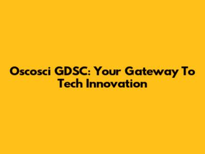 Oscosci GDSC: Your Gateway To Tech Innovation