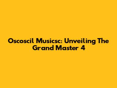 Oscoscil Musicsc: Unveiling The Grand Master 4