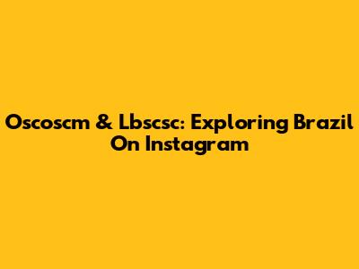 Oscoscm & Lbscsc: Exploring Brazil On Instagram