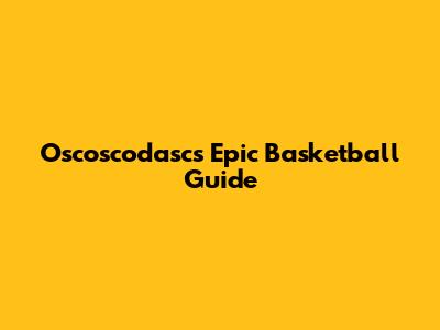 Oscoscodasc's Epic Basketball Guide