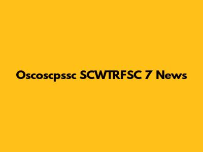 Oscoscpssc SCWTRFSC 7 News
