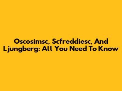 Oscosimsc, Scfreddiesc, And Ljungberg: All You Need To Know