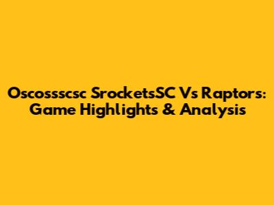 Oscossscsc SrocketsSC Vs Raptors: Game Highlights & Analysis