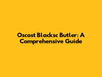 Oscost Blacksc Butler: A Comprehensive Guide