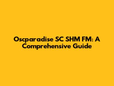 Oscparadise SC SHM FM: A Comprehensive Guide