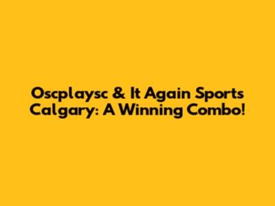 Oscplaysc & It Again Sports Calgary: A Winning Combo!