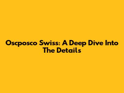 Oscposco Swiss: A Deep Dive Into The Details