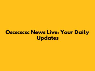Oscscscsc News Live: Your Daily Updates