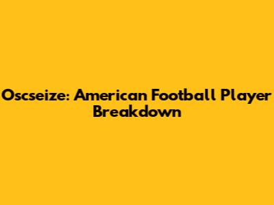 Oscseize: American Football Player Breakdown
