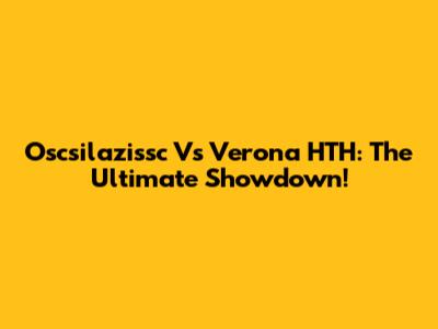 Oscsilazissc Vs Verona HTH: The Ultimate Showdown!