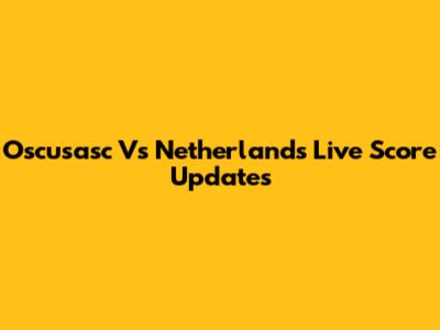 Oscusasc Vs Netherlands Live Score Updates