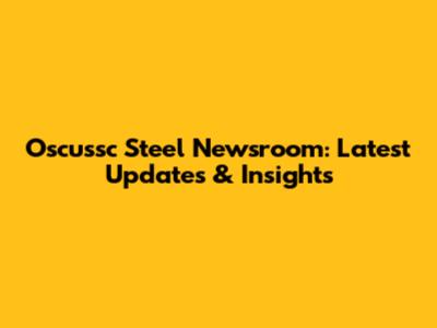 Oscussc Steel Newsroom: Latest Updates & Insights