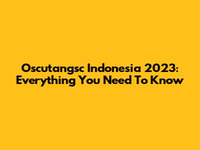 Oscutangsc Indonesia 2023: Everything You Need To Know