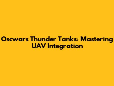 Oscwars Thunder Tanks: Mastering UAV Integration