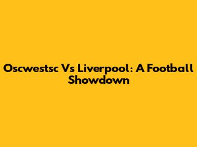 Oscwestsc Vs Liverpool: A Football Showdown