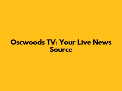 Oscwoods TV: Your Live News Source