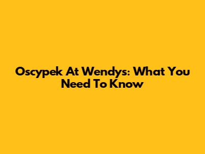 Oscypek At Wendy's: What You Need To Know