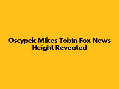 Oscypek Mike's Tobin Fox News Height Revealed