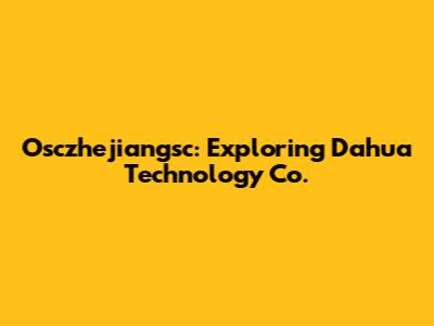 Osczhejiangsc: Exploring Dahua Technology Co.
