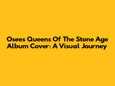 Osees Queens Of The Stone Age Album Cover: A Visual Journey