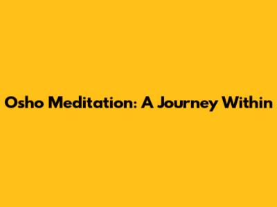 Osho Meditation: A Journey Within