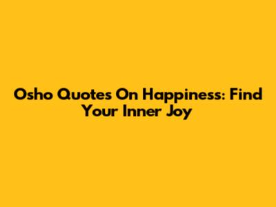 Osho Quotes On Happiness: Find Your Inner Joy