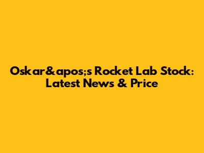 Oskar&apos;s Rocket Lab Stock: Latest News & Price