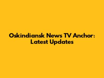Oskindiansk News TV Anchor: Latest Updates